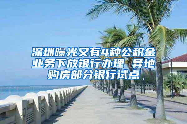 深圳曝光又有4种公积金业务下放银行办理 异地购房部分银行试点