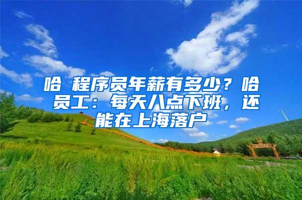 哈啰程序员年薪有多少？哈啰员工：每天八点下班，还能在上海落户