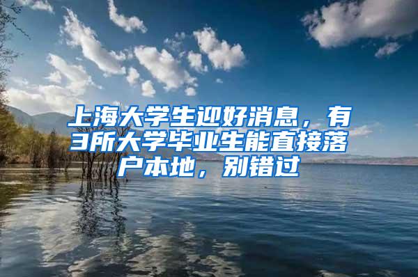 上海大学生迎好消息，有3所大学毕业生能直接落户本地，别错过