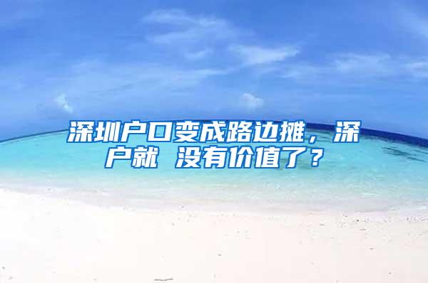深圳户口变成路边摊，深户就 没有价值了？