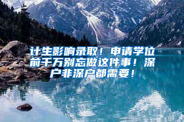 计生影响录取！申请学位前千万别忘做这件事！深户非深户都需要！