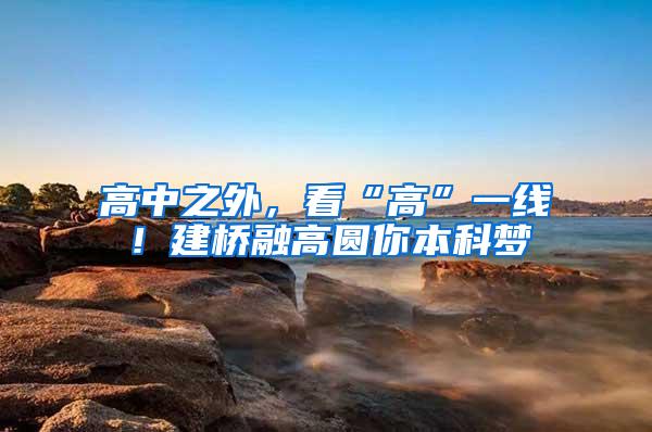 高中之外，看“高”一线！建桥融高圆你本科梦