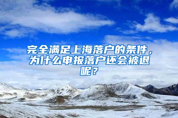 完全满足上海落户的条件，为什么申报落户还会被退呢？