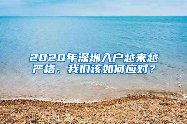 2020年深圳入户越来越严格，我们该如何应对？