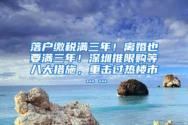 落户缴税满三年！离婚也要满三年！深圳推限购等八大措施，重击过热楼市……