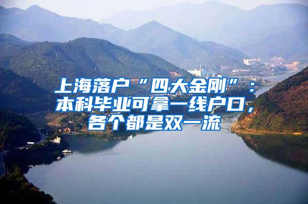 上海落户“四大金刚”：本科毕业可拿一线户口，各个都是双一流