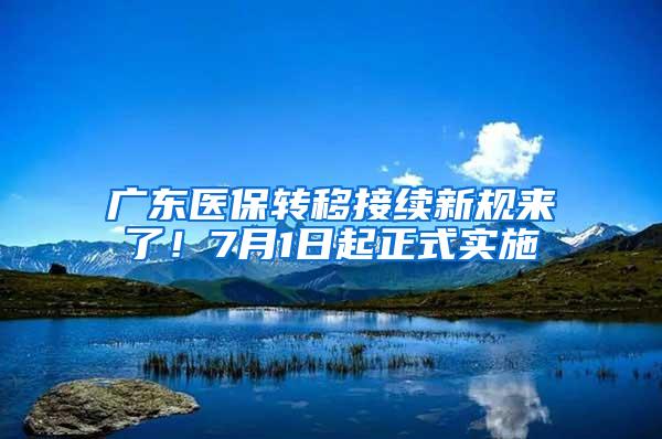 广东医保转移接续新规来了！7月1日起正式实施