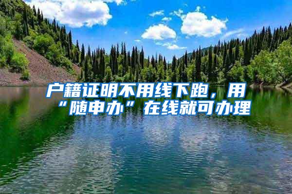 户籍证明不用线下跑，用“随申办”在线就可办理