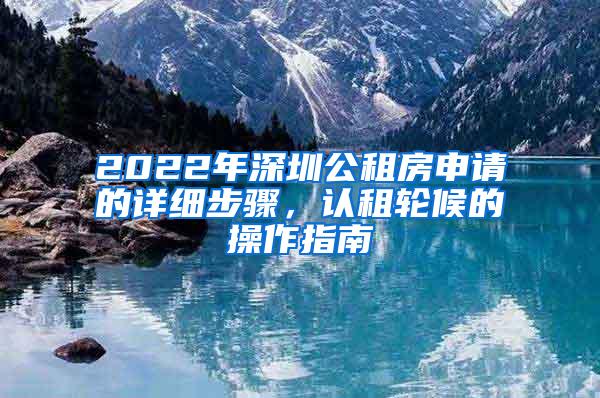 2022年深圳公租房申请的详细步骤，认租轮候的操作指南