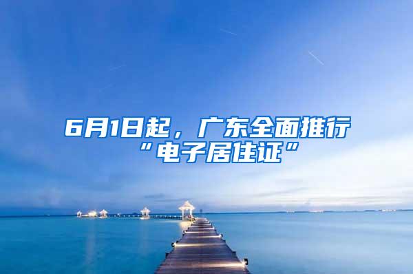 6月1日起，广东全面推行“电子居住证”