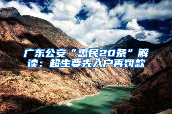 广东公安“惠民20条”解读：超生要先入户再罚款