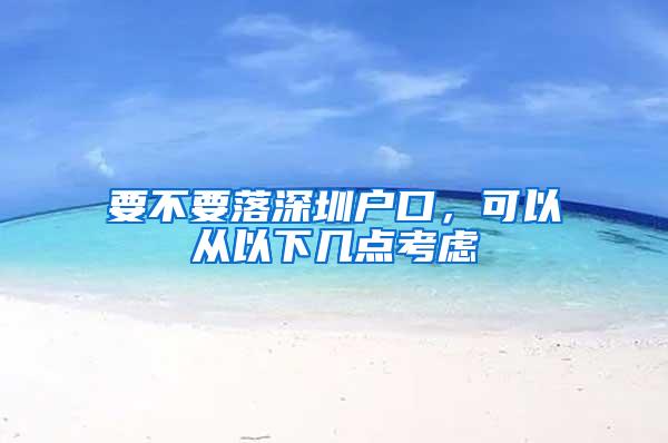 要不要落深圳户口，可以从以下几点考虑
