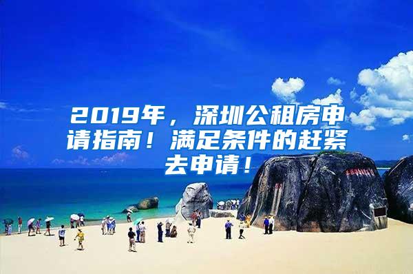 2019年，深圳公租房申请指南！满足条件的赶紧去申请！