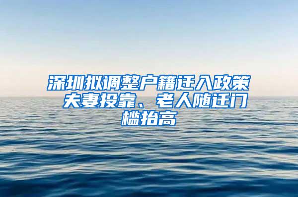 深圳拟调整户籍迁入政策 夫妻投靠、老人随迁门槛抬高