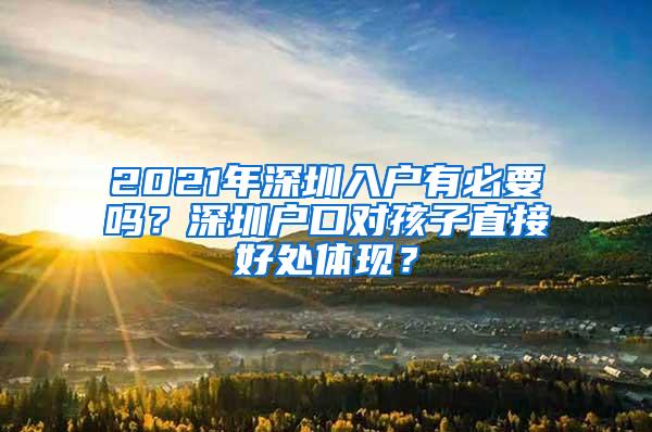 2021年深圳入户有必要吗？深圳户口对孩子直接好处体现？