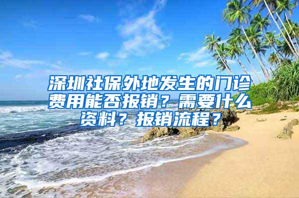 深圳社保外地发生的门诊费用能否报销？需要什么资料？报销流程？