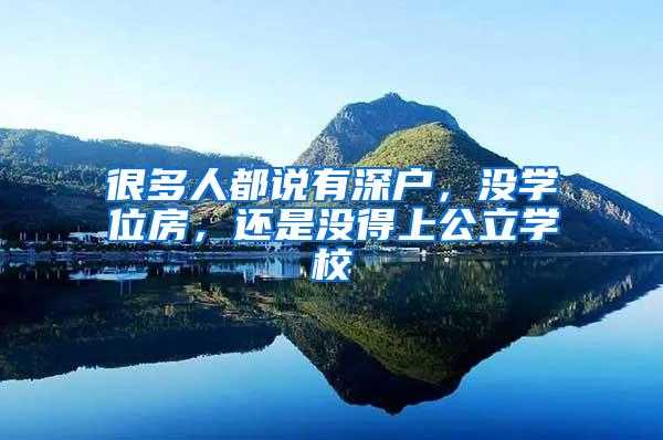 很多人都说有深户，没学位房，还是没得上公立学校