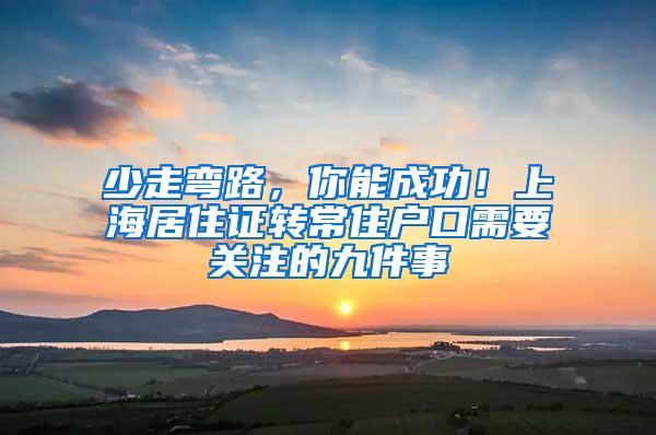 少走弯路，你能成功！上海居住证转常住户口需要关注的九件事