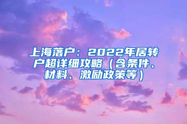 上海落户：2022年居转户超详细攻略（含条件、材料、激励政策等）