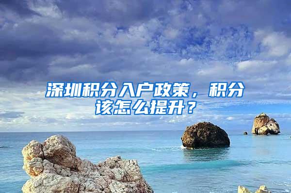 深圳积分入户政策，积分该怎么提升？