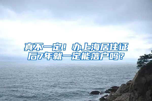 真不一定！办上海居住证后7年就一定能落户吗？