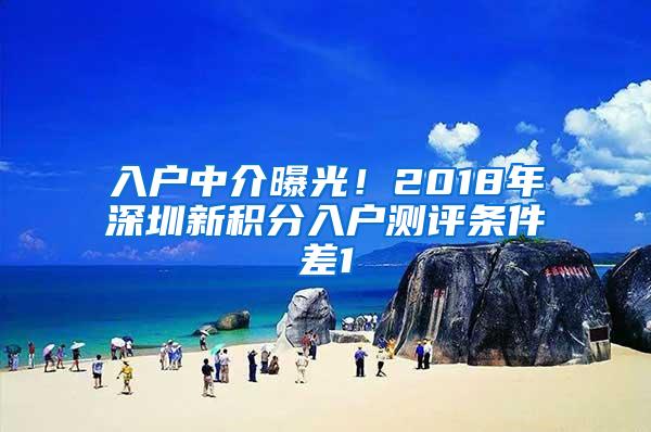 入户中介曝光！2018年深圳新积分入户测评条件差1