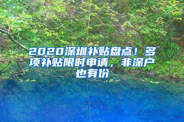 2020深圳补贴盘点！多项补贴限时申请，非深户也有份