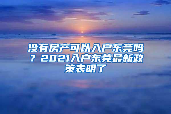 没有房产可以入户东莞吗？2021入户东莞最新政策表明了