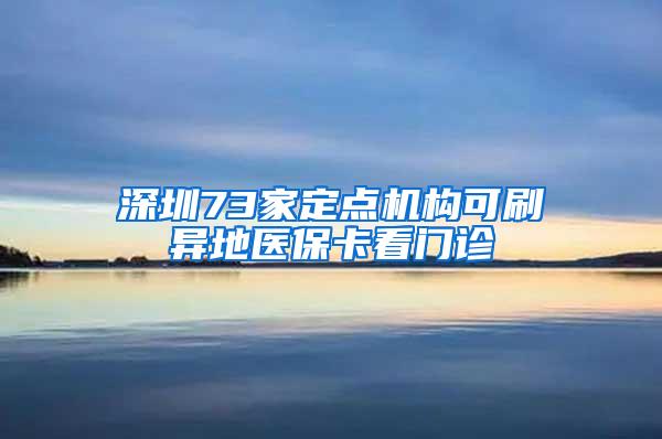 深圳73家定点机构可刷异地医保卡看门诊