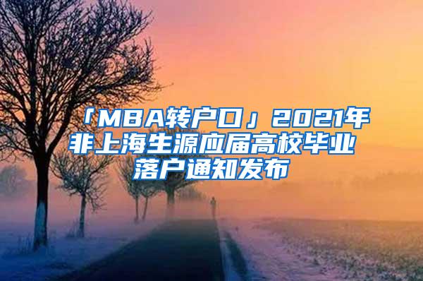 「MBA转户口」2021年非上海生源应届高校毕业落户通知发布