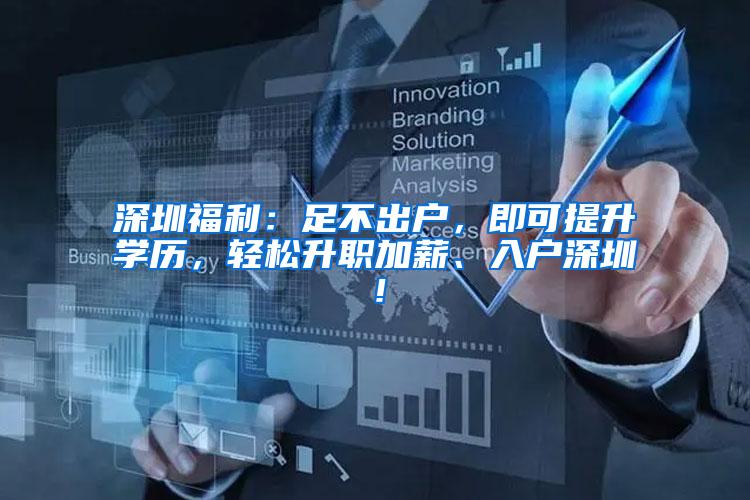深圳福利：足不出户，即可提升学历，轻松升职加薪、入户深圳！