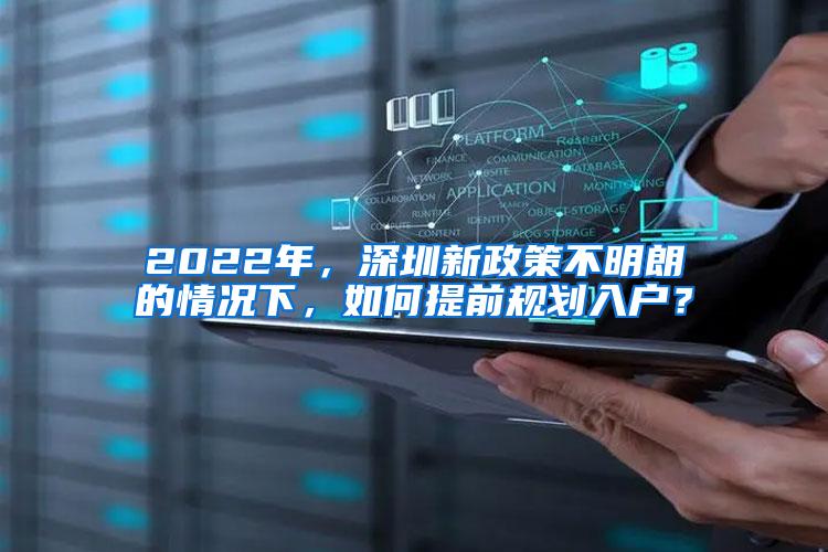 2022年，深圳新政策不明朗的情况下，如何提前规划入户？