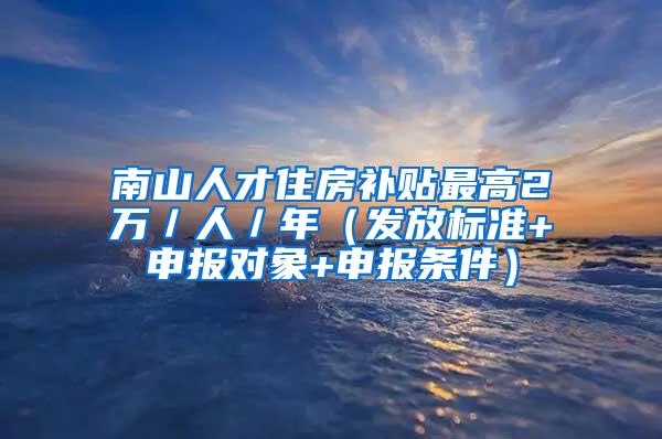 南山人才住房补贴最高2万／人／年（发放标准+申报对象+申报条件）