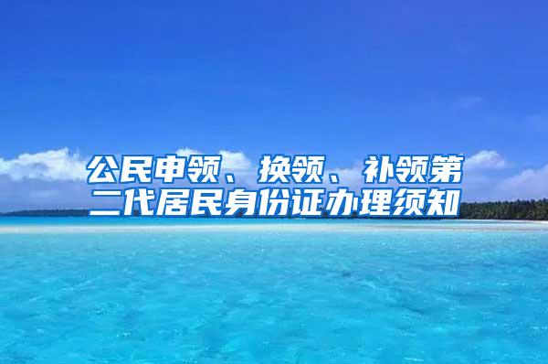 公民申领、换领、补领第二代居民身份证办理须知