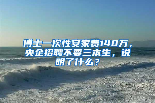 博士一次性安家费140万，央企招聘不要三本生，说明了什么？