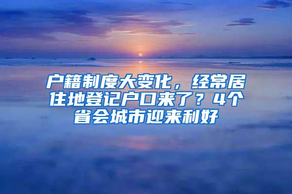 户籍制度大变化，经常居住地登记户口来了？4个省会城市迎来利好