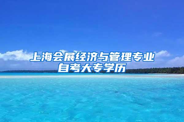 上海会展经济与管理专业自考大专学历
