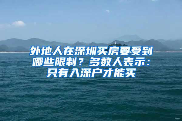 外地人在深圳买房要受到哪些限制？多数人表示：只有入深户才能买