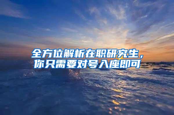 全方位解析在职研究生，你只需要对号入座即可