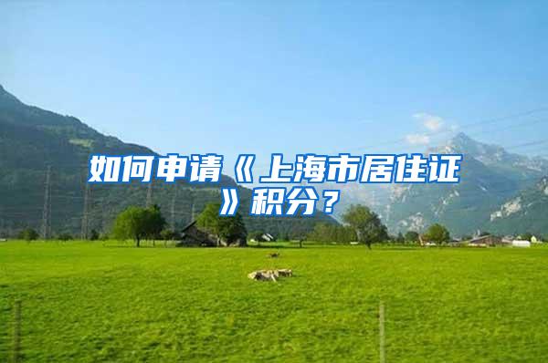 如何申请《上海市居住证》积分？