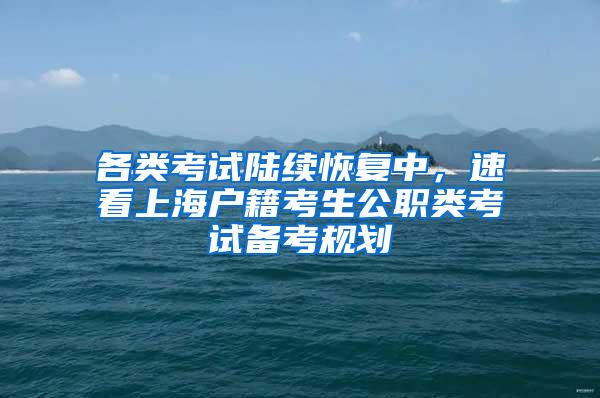 各类考试陆续恢复中，速看上海户籍考生公职类考试备考规划