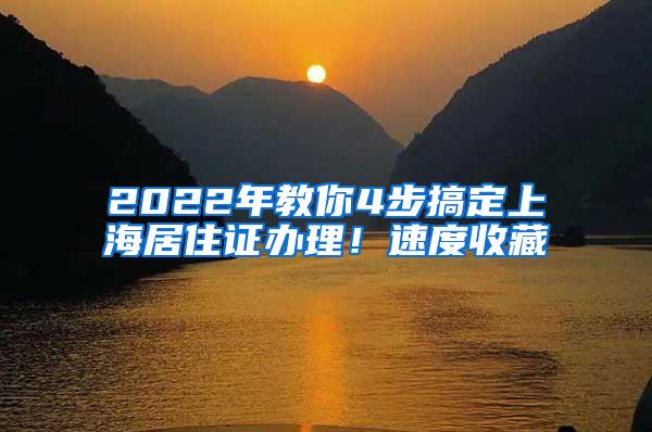 2022年教你4步搞定上海居住证办理！速度收藏