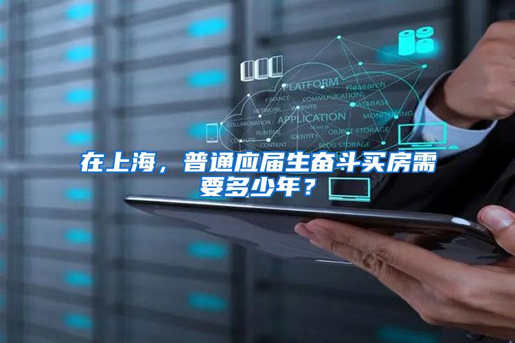 在上海，普通应届生奋斗买房需要多少年？