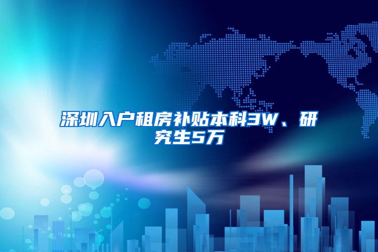 深圳入户租房补贴本科3W、研究生5万