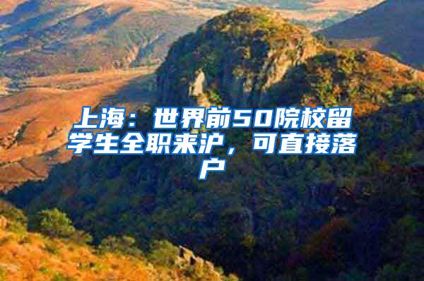 上海：世界前50院校留学生全职来沪，可直接落户