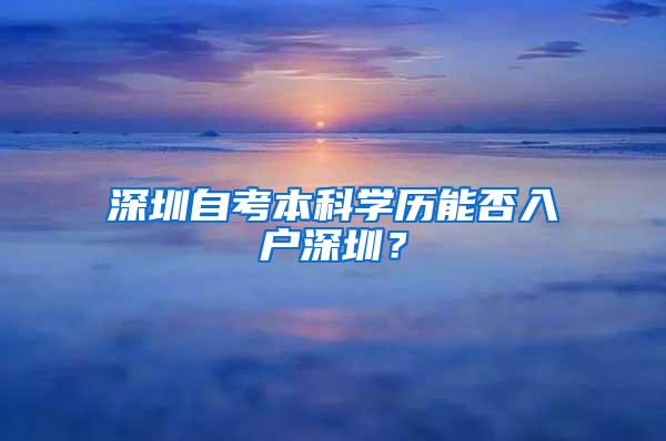 深圳自考本科学历能否入户深圳？