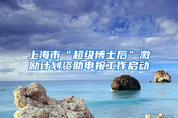 上海市“超级博士后”激励计划资助申报工作启动