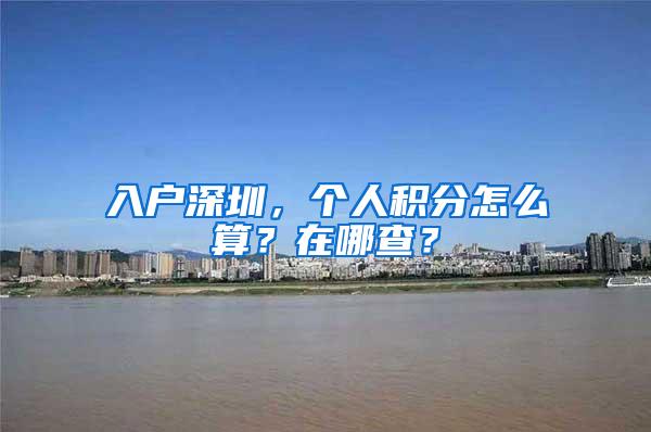 入户深圳，个人积分怎么算？在哪查？