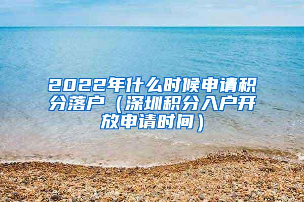 2022年什么时候申请积分落户（深圳积分入户开放申请时间）