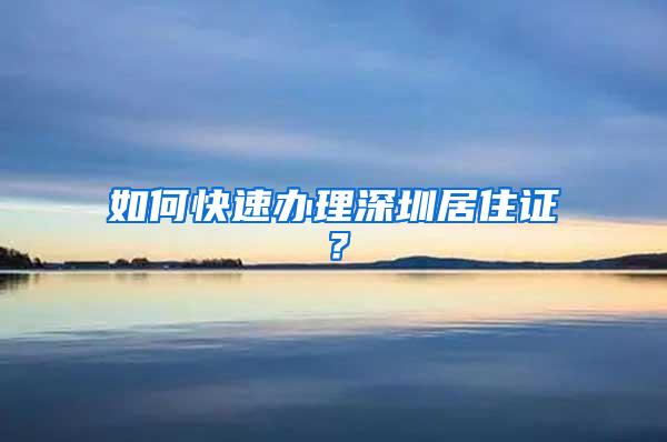如何快速办理深圳居住证？